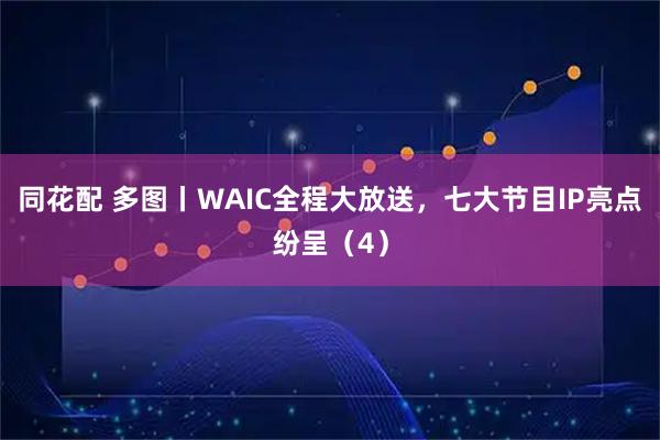 同花配 多图丨WAIC全程大放送，七大节目IP亮点纷呈（4）