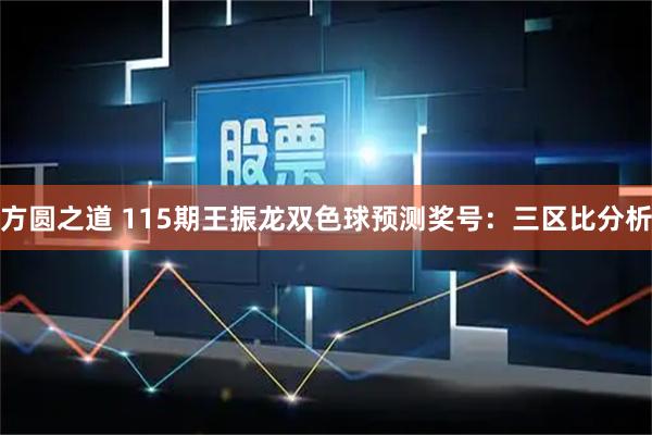 方圆之道 115期王振龙双色球预测奖号：三区比分析