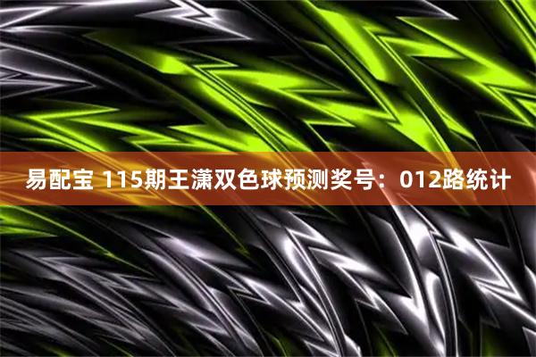 易配宝 115期王潇双色球预测奖号：012路统计